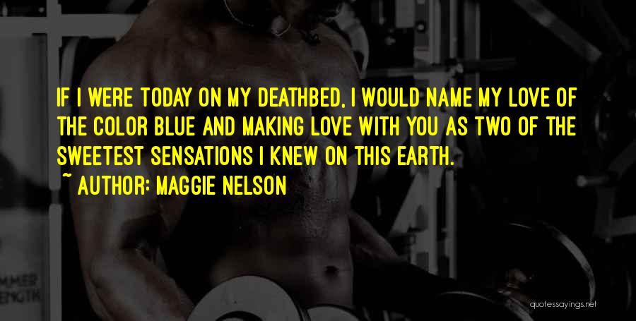 Maggie Nelson Quotes: If I Were Today On My Deathbed, I Would Name My Love Of The Color Blue And Making Love With