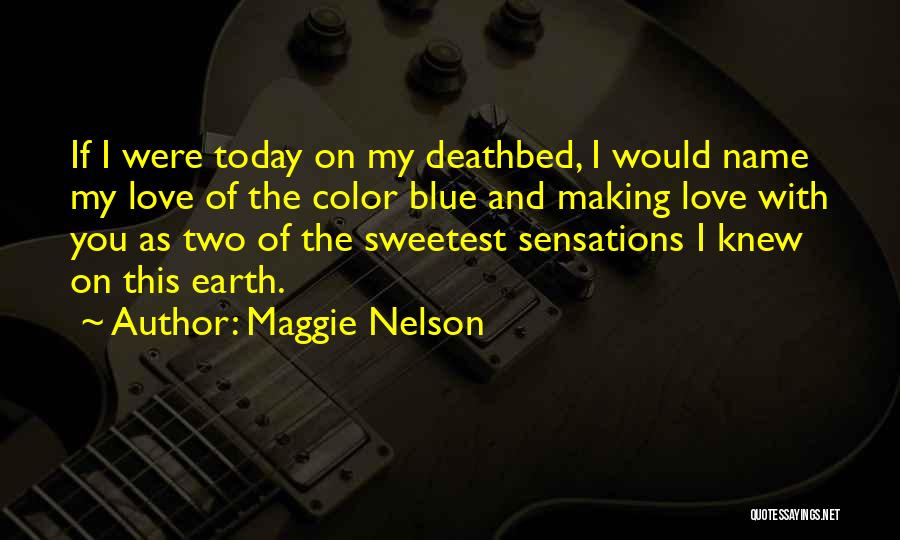 Maggie Nelson Quotes: If I Were Today On My Deathbed, I Would Name My Love Of The Color Blue And Making Love With