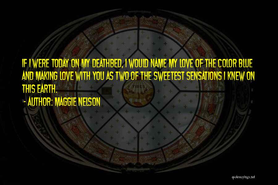 Maggie Nelson Quotes: If I Were Today On My Deathbed, I Would Name My Love Of The Color Blue And Making Love With