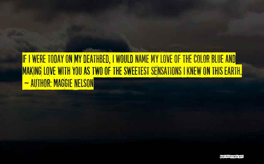 Maggie Nelson Quotes: If I Were Today On My Deathbed, I Would Name My Love Of The Color Blue And Making Love With