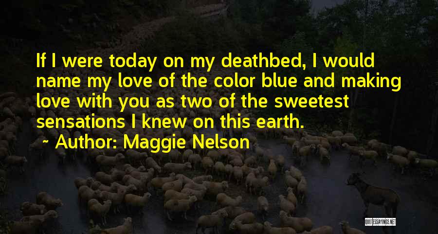 Maggie Nelson Quotes: If I Were Today On My Deathbed, I Would Name My Love Of The Color Blue And Making Love With