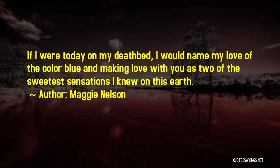 Maggie Nelson Quotes: If I Were Today On My Deathbed, I Would Name My Love Of The Color Blue And Making Love With