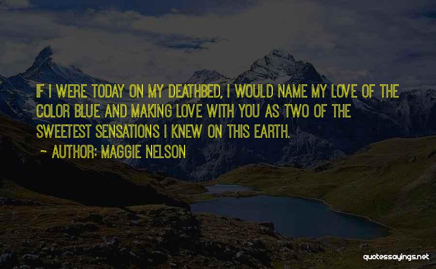 Maggie Nelson Quotes: If I Were Today On My Deathbed, I Would Name My Love Of The Color Blue And Making Love With