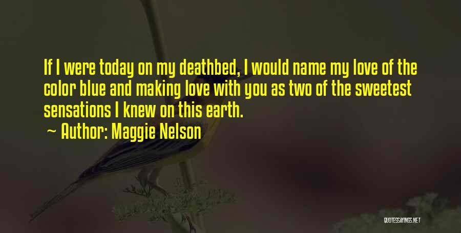 Maggie Nelson Quotes: If I Were Today On My Deathbed, I Would Name My Love Of The Color Blue And Making Love With