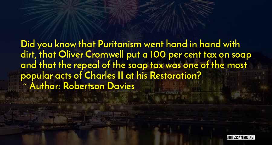 Robertson Davies Quotes: Did You Know That Puritanism Went Hand In Hand With Dirt, That Oliver Cromwell Put A 100 Per Cent Tax