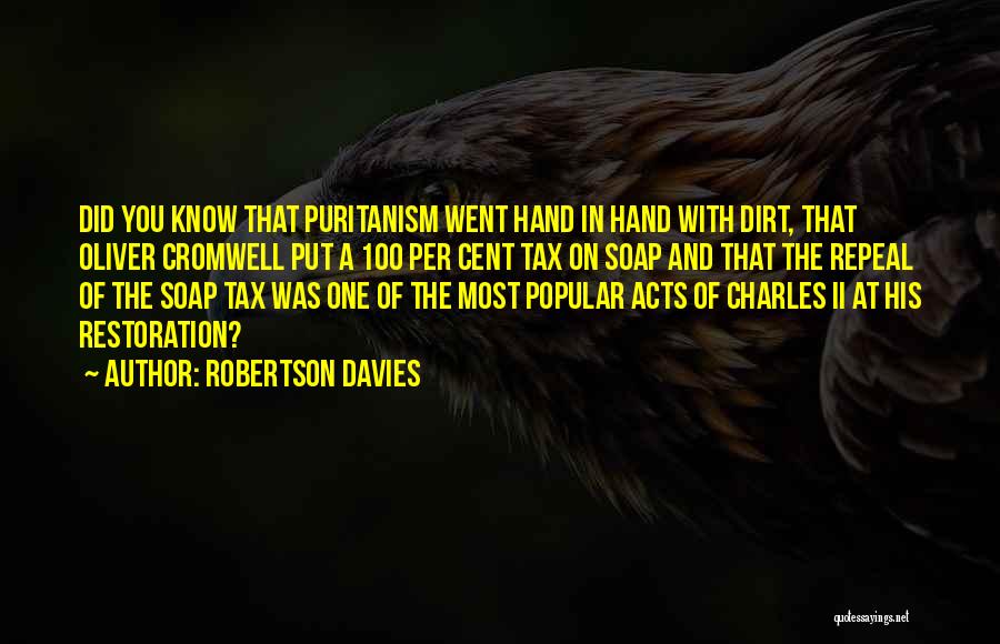 Robertson Davies Quotes: Did You Know That Puritanism Went Hand In Hand With Dirt, That Oliver Cromwell Put A 100 Per Cent Tax