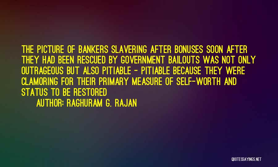 Raghuram G. Rajan Quotes: The Picture Of Bankers Slavering After Bonuses Soon After They Had Been Rescued By Government Bailouts Was Not Only Outrageous