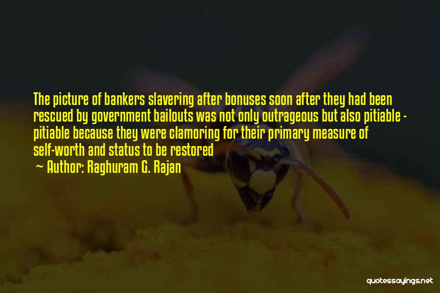 Raghuram G. Rajan Quotes: The Picture Of Bankers Slavering After Bonuses Soon After They Had Been Rescued By Government Bailouts Was Not Only Outrageous