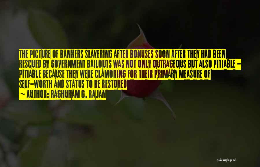 Raghuram G. Rajan Quotes: The Picture Of Bankers Slavering After Bonuses Soon After They Had Been Rescued By Government Bailouts Was Not Only Outrageous