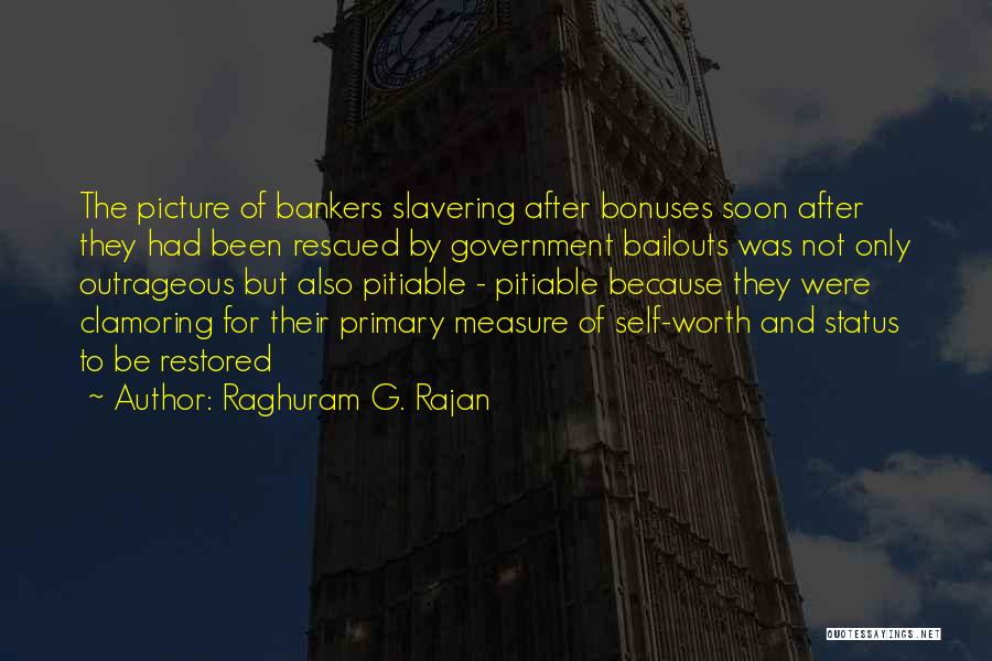 Raghuram G. Rajan Quotes: The Picture Of Bankers Slavering After Bonuses Soon After They Had Been Rescued By Government Bailouts Was Not Only Outrageous