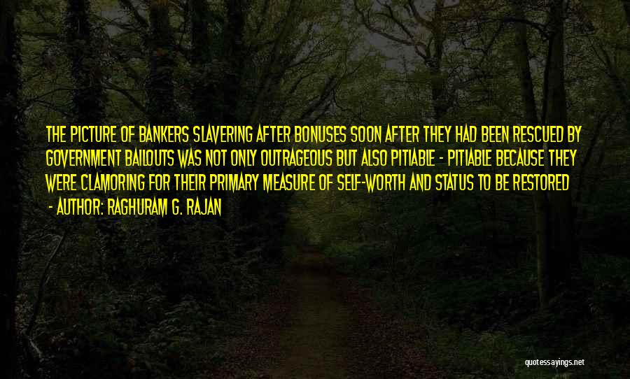 Raghuram G. Rajan Quotes: The Picture Of Bankers Slavering After Bonuses Soon After They Had Been Rescued By Government Bailouts Was Not Only Outrageous