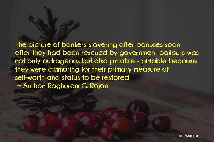 Raghuram G. Rajan Quotes: The Picture Of Bankers Slavering After Bonuses Soon After They Had Been Rescued By Government Bailouts Was Not Only Outrageous
