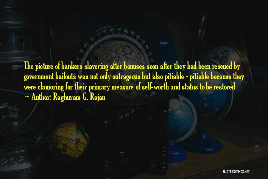 Raghuram G. Rajan Quotes: The Picture Of Bankers Slavering After Bonuses Soon After They Had Been Rescued By Government Bailouts Was Not Only Outrageous