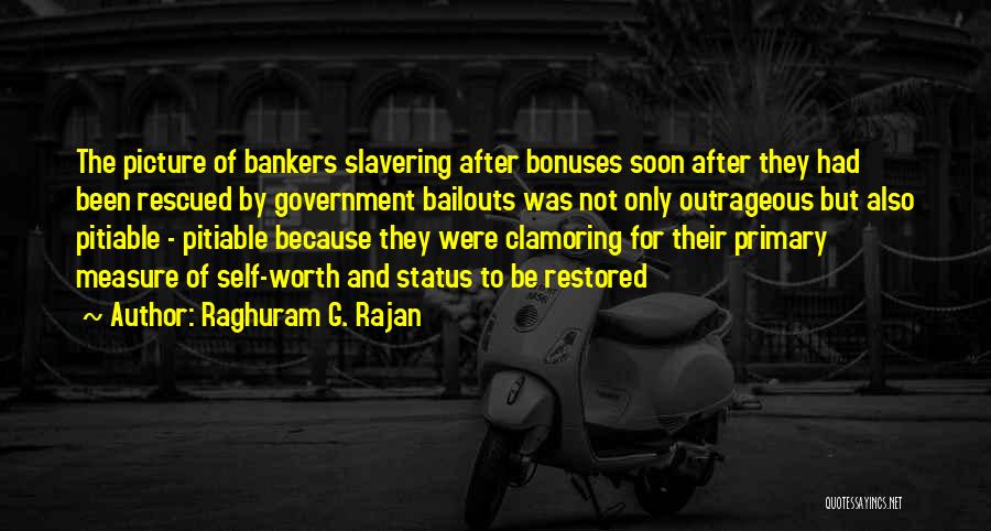 Raghuram G. Rajan Quotes: The Picture Of Bankers Slavering After Bonuses Soon After They Had Been Rescued By Government Bailouts Was Not Only Outrageous
