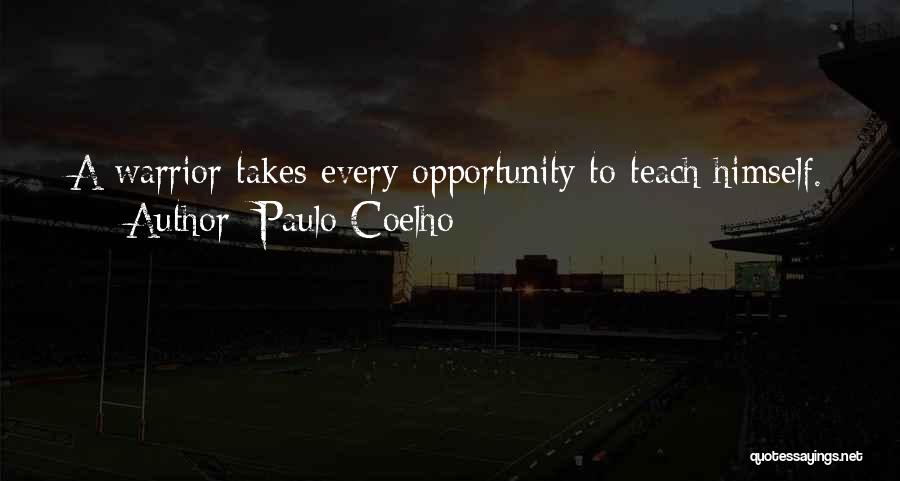 Paulo Coelho Quotes: A Warrior Takes Every Opportunity To Teach Himself.