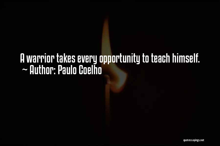 Paulo Coelho Quotes: A Warrior Takes Every Opportunity To Teach Himself.