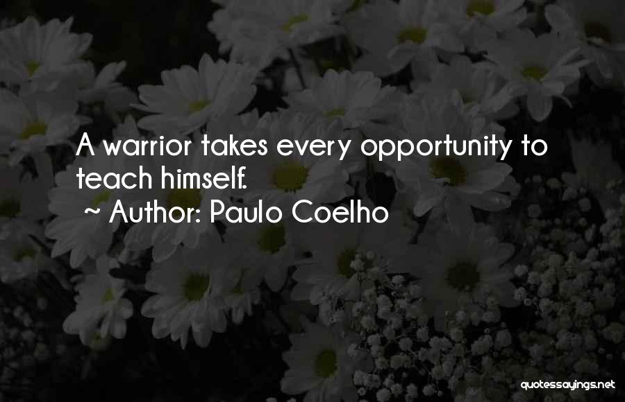 Paulo Coelho Quotes: A Warrior Takes Every Opportunity To Teach Himself.