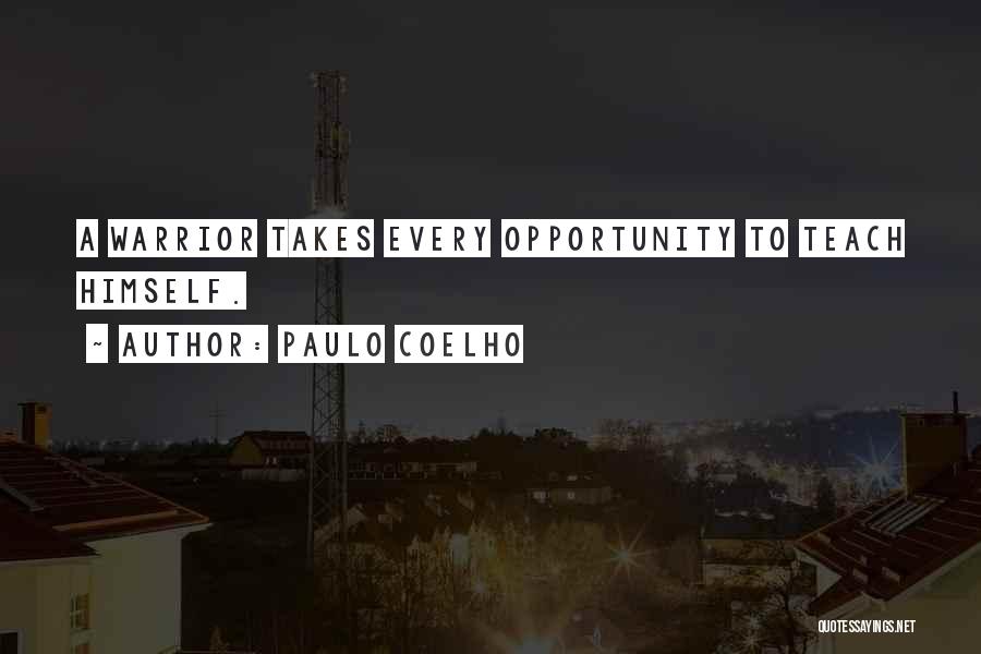 Paulo Coelho Quotes: A Warrior Takes Every Opportunity To Teach Himself.