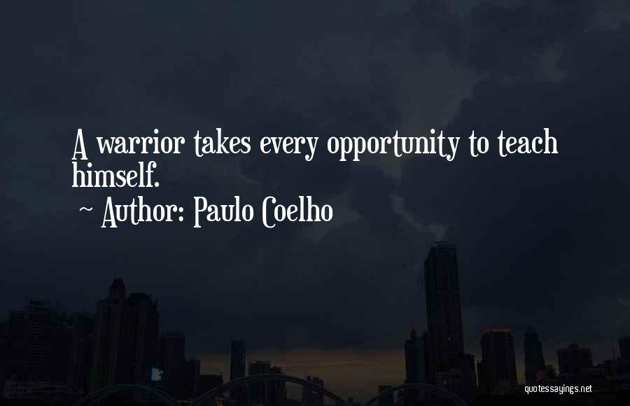 Paulo Coelho Quotes: A Warrior Takes Every Opportunity To Teach Himself.