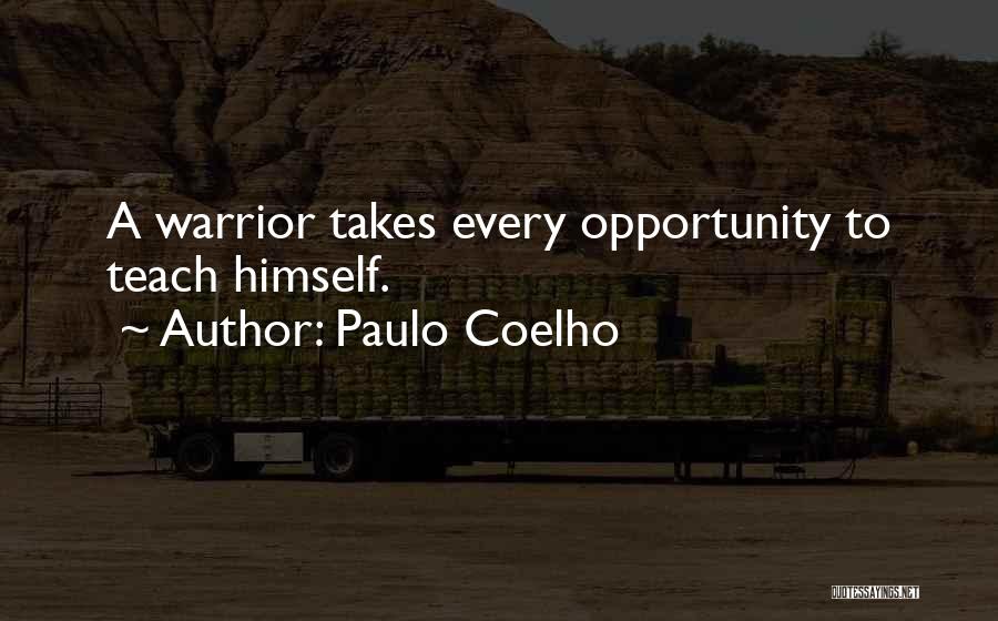 Paulo Coelho Quotes: A Warrior Takes Every Opportunity To Teach Himself.