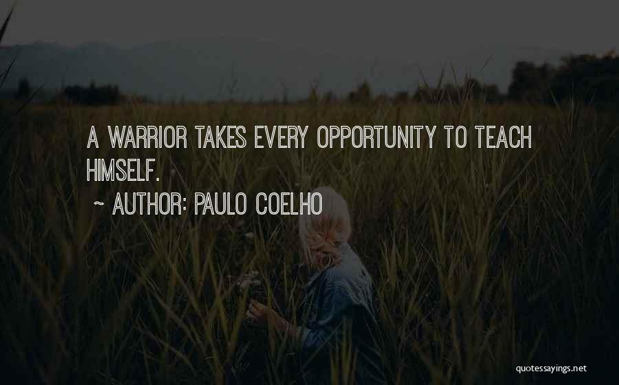 Paulo Coelho Quotes: A Warrior Takes Every Opportunity To Teach Himself.