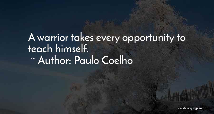 Paulo Coelho Quotes: A Warrior Takes Every Opportunity To Teach Himself.