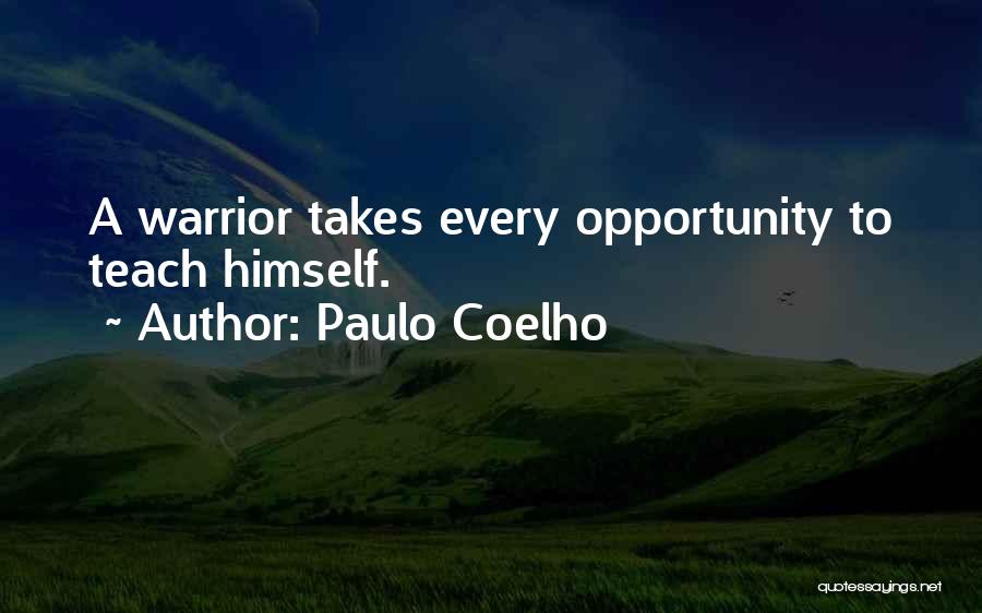 Paulo Coelho Quotes: A Warrior Takes Every Opportunity To Teach Himself.