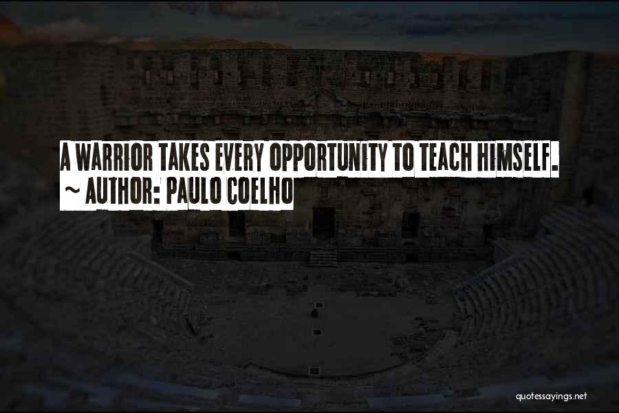 Paulo Coelho Quotes: A Warrior Takes Every Opportunity To Teach Himself.