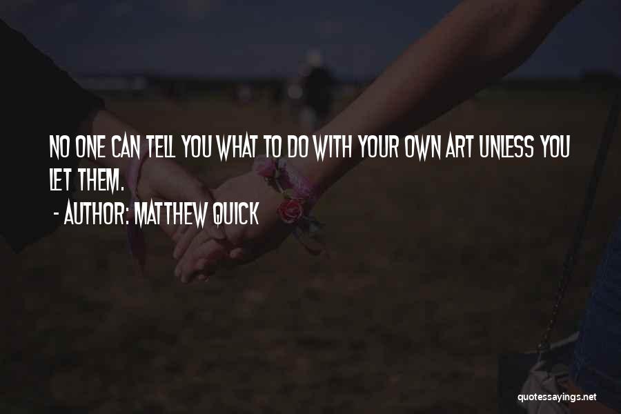 Matthew Quick Quotes: No One Can Tell You What To Do With Your Own Art Unless You Let Them.