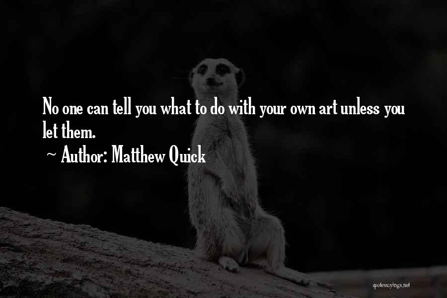 Matthew Quick Quotes: No One Can Tell You What To Do With Your Own Art Unless You Let Them.