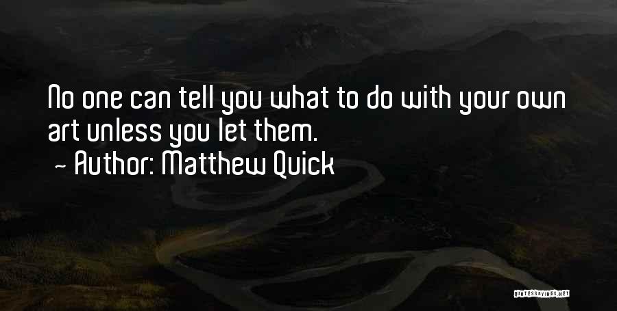Matthew Quick Quotes: No One Can Tell You What To Do With Your Own Art Unless You Let Them.