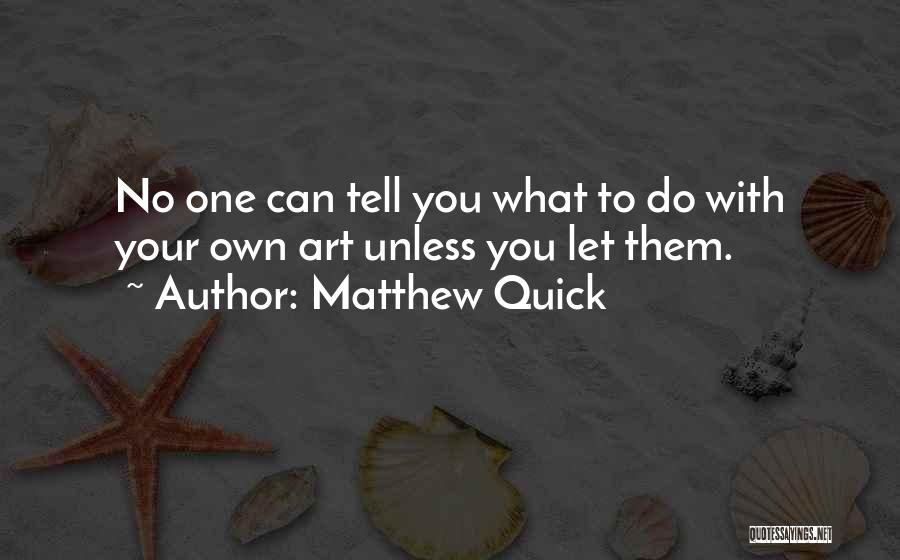 Matthew Quick Quotes: No One Can Tell You What To Do With Your Own Art Unless You Let Them.