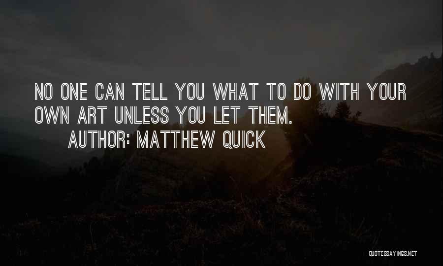 Matthew Quick Quotes: No One Can Tell You What To Do With Your Own Art Unless You Let Them.