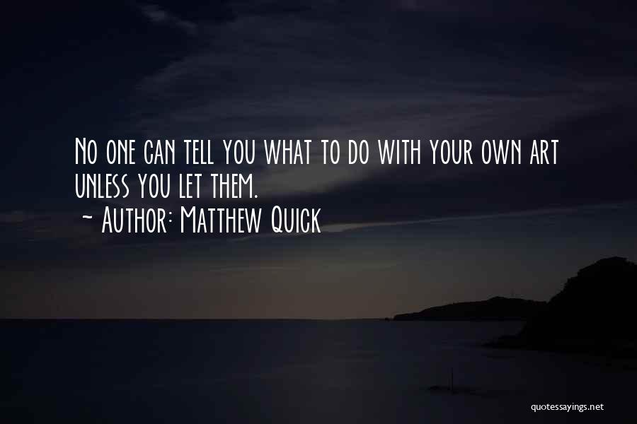 Matthew Quick Quotes: No One Can Tell You What To Do With Your Own Art Unless You Let Them.