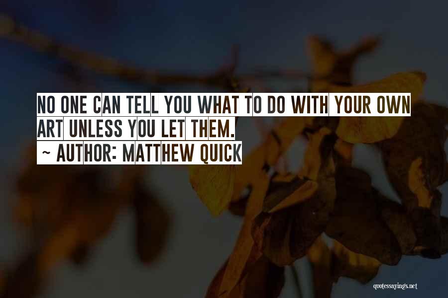 Matthew Quick Quotes: No One Can Tell You What To Do With Your Own Art Unless You Let Them.