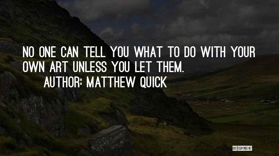 Matthew Quick Quotes: No One Can Tell You What To Do With Your Own Art Unless You Let Them.