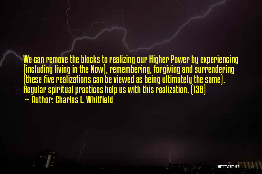 Charles L. Whitfield Quotes: We Can Remove The Blocks To Realizing Our Higher Power By Experiencing (including Living In The Now), Remembering, Forgiving And