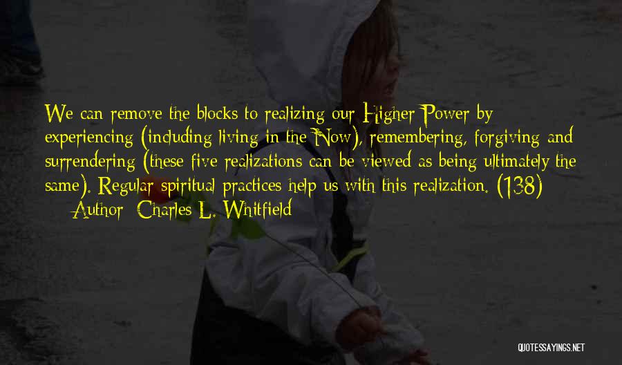 Charles L. Whitfield Quotes: We Can Remove The Blocks To Realizing Our Higher Power By Experiencing (including Living In The Now), Remembering, Forgiving And