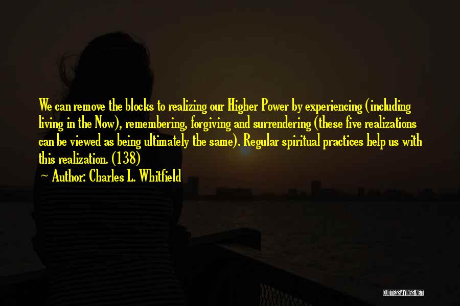 Charles L. Whitfield Quotes: We Can Remove The Blocks To Realizing Our Higher Power By Experiencing (including Living In The Now), Remembering, Forgiving And