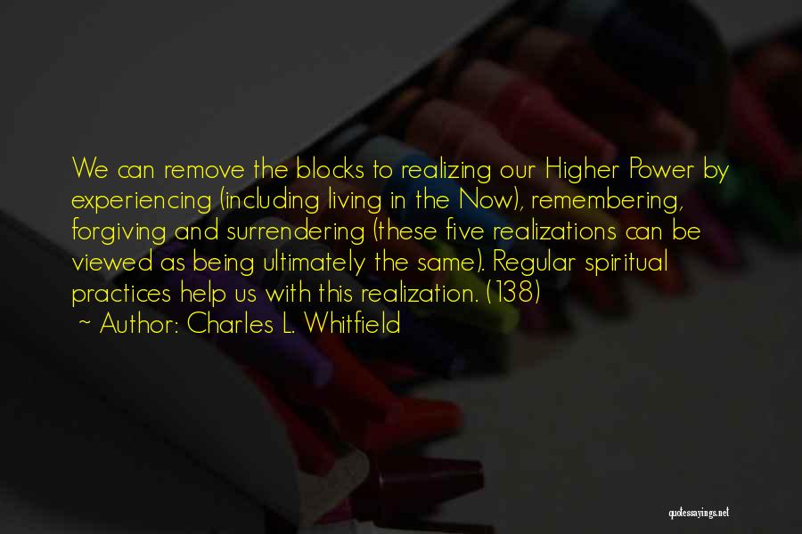 Charles L. Whitfield Quotes: We Can Remove The Blocks To Realizing Our Higher Power By Experiencing (including Living In The Now), Remembering, Forgiving And