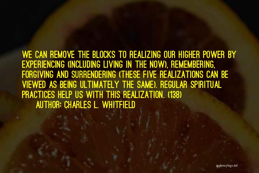 Charles L. Whitfield Quotes: We Can Remove The Blocks To Realizing Our Higher Power By Experiencing (including Living In The Now), Remembering, Forgiving And