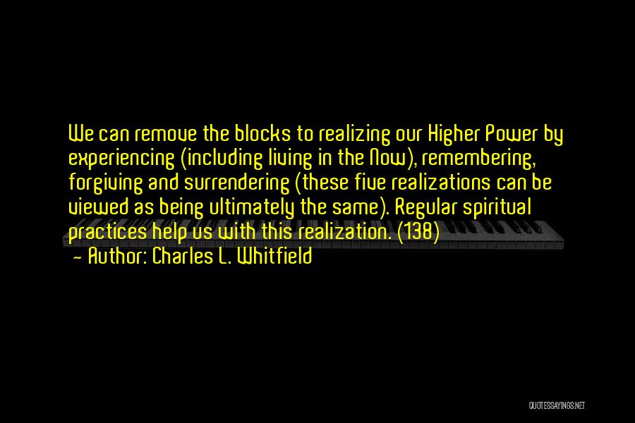 Charles L. Whitfield Quotes: We Can Remove The Blocks To Realizing Our Higher Power By Experiencing (including Living In The Now), Remembering, Forgiving And