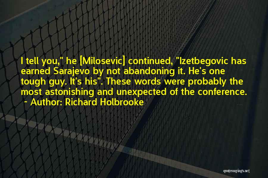 Richard Holbrooke Quotes: I Tell You, He [milosevic] Continued, Izetbegovic Has Earned Sarajevo By Not Abandoning It. He's One Tough Guy. It's His.