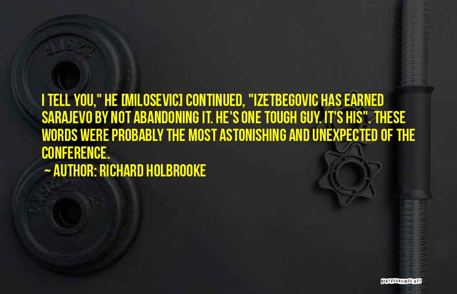 Richard Holbrooke Quotes: I Tell You, He [milosevic] Continued, Izetbegovic Has Earned Sarajevo By Not Abandoning It. He's One Tough Guy. It's His.