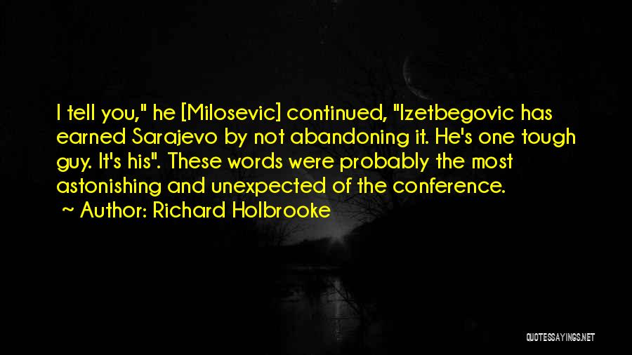 Richard Holbrooke Quotes: I Tell You, He [milosevic] Continued, Izetbegovic Has Earned Sarajevo By Not Abandoning It. He's One Tough Guy. It's His.