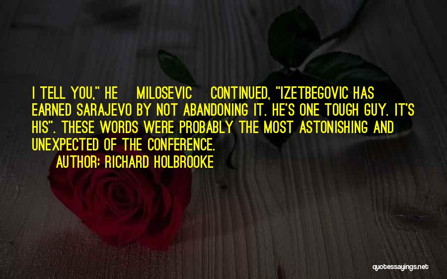 Richard Holbrooke Quotes: I Tell You, He [milosevic] Continued, Izetbegovic Has Earned Sarajevo By Not Abandoning It. He's One Tough Guy. It's His.