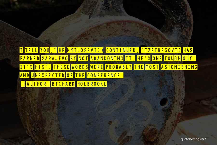 Richard Holbrooke Quotes: I Tell You, He [milosevic] Continued, Izetbegovic Has Earned Sarajevo By Not Abandoning It. He's One Tough Guy. It's His.