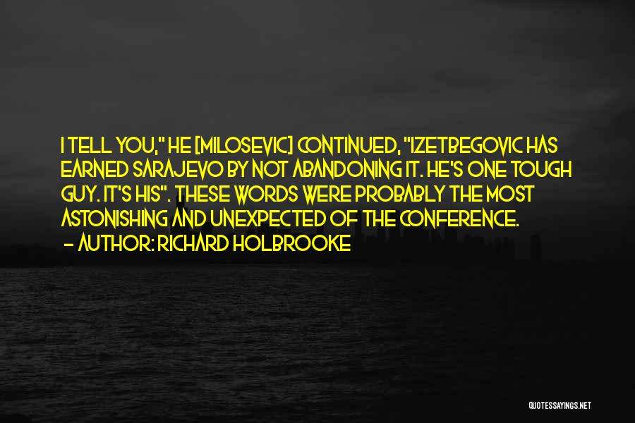 Richard Holbrooke Quotes: I Tell You, He [milosevic] Continued, Izetbegovic Has Earned Sarajevo By Not Abandoning It. He's One Tough Guy. It's His.