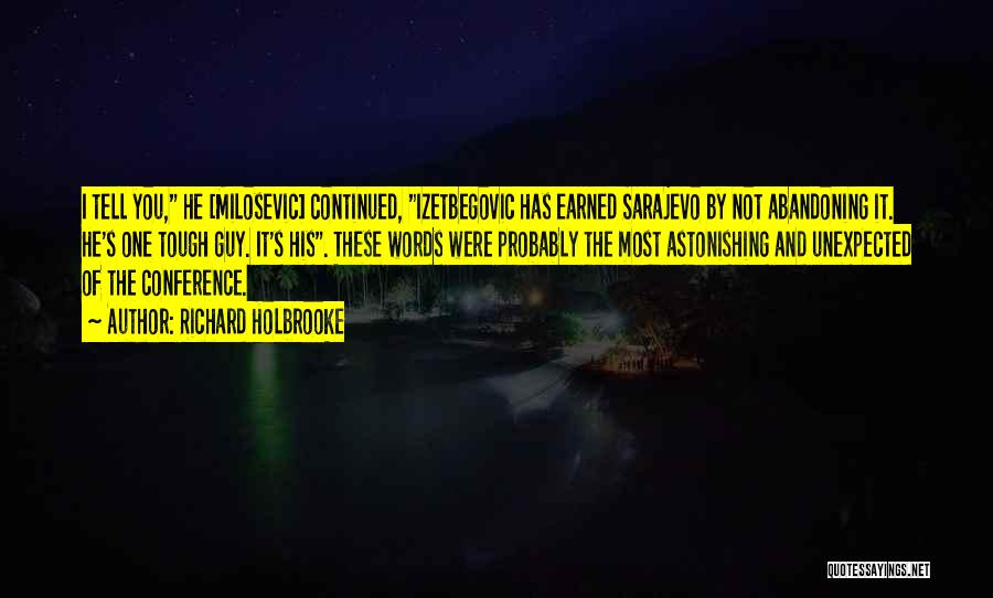 Richard Holbrooke Quotes: I Tell You, He [milosevic] Continued, Izetbegovic Has Earned Sarajevo By Not Abandoning It. He's One Tough Guy. It's His.