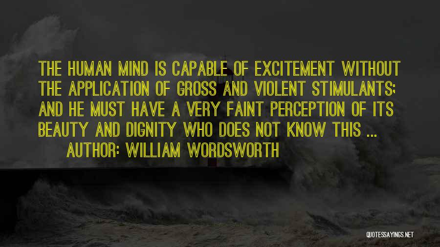 William Wordsworth Quotes: The Human Mind Is Capable Of Excitement Without The Application Of Gross And Violent Stimulants; And He Must Have A